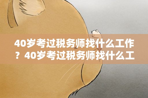 40岁考过税务师找什么工作？40岁考过税务师找什么工作好
