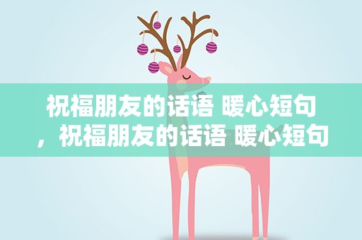 祝福朋友的话语 暖心短句，祝福朋友的话语 暖心短句子