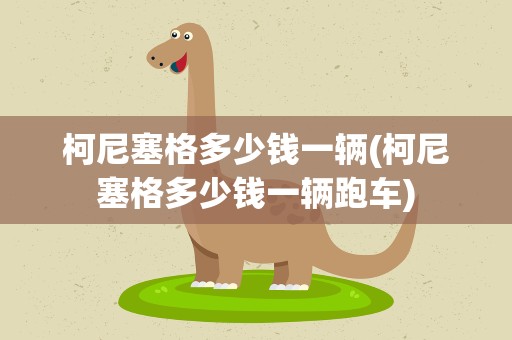 柯尼塞格多少钱一辆(柯尼塞格多少钱一辆跑车)