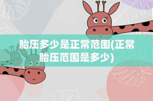 胎压多少是正常范围(正常胎压范围是多少)