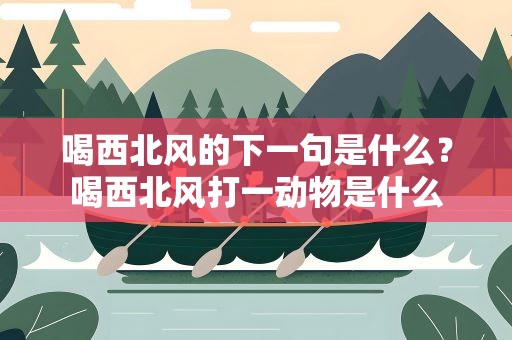 喝西北风的下一句是什么？喝西北风打一动物是什么