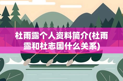 杜雨露个人资料简介(杜雨露和杜志国什么关系)