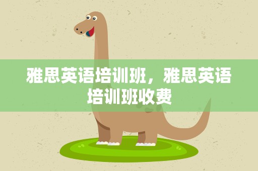 雅思英语培训班，雅思英语培训班收费