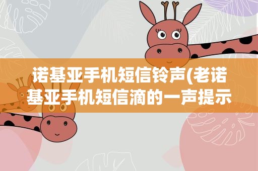 诺基亚手机短信铃声(老诺基亚手机短信滴的一声提示音)