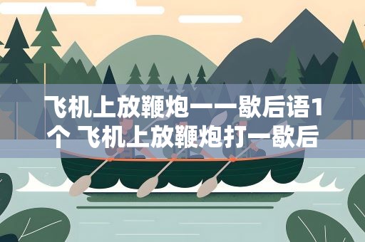 飞机上放鞭炮一一歇后语1个 飞机上放鞭炮打一歇后语