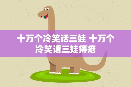 十万个冷笑话三娃 十万个冷笑话三娃痔疮