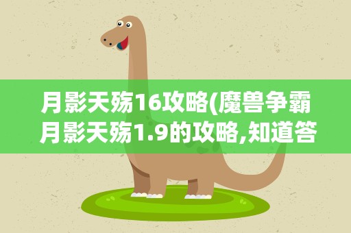 月影天殇16攻略(魔兽争霸 月影天殇1.9的攻略,知道答案的请告诉一下,谢谢)