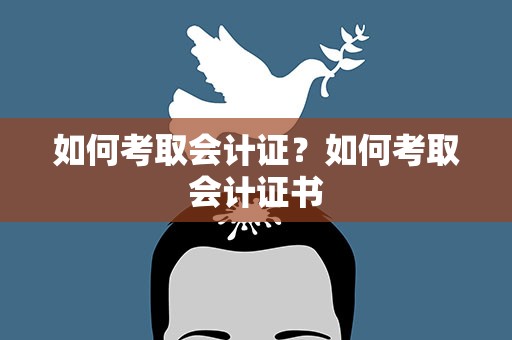 如何考取会计证？如何考取会计证书