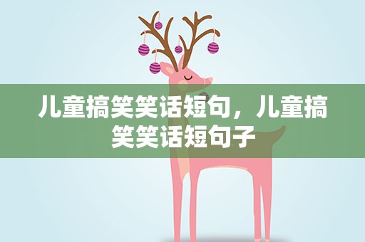 儿童搞笑笑话短句，儿童搞笑笑话短句子