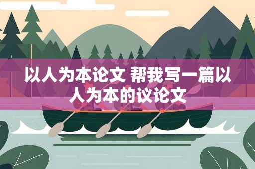 以人为本论文 帮我写一篇以人为本的议论文