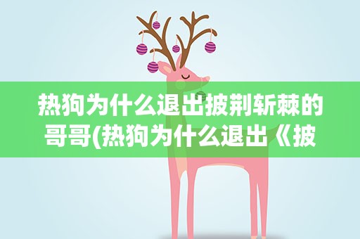 热狗为什么退出披荆斩棘的哥哥(热狗为什么退出《披荆斩棘的哥哥》)