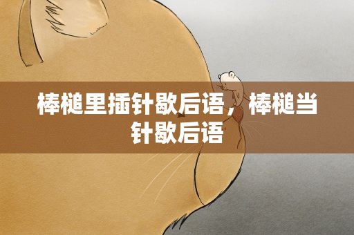 棒槌里插针歇后语，棒槌当针歇后语