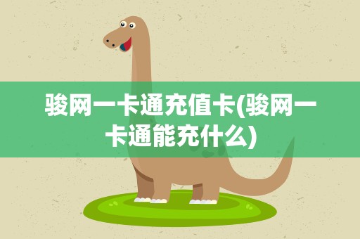 骏网一卡通充值卡(骏网一卡通能充什么)