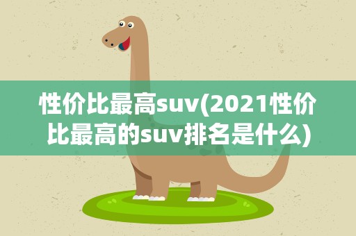 性价比最高suv(2021性价比最高的suv排名是什么)