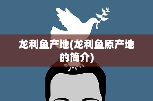 龙利鱼产地(龙利鱼原产地的简介)