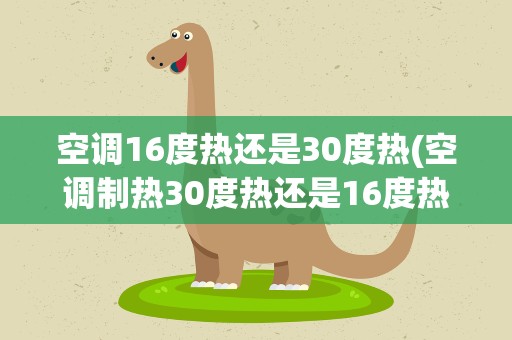 空调16度热还是30度热(空调制热30度热还是16度热)