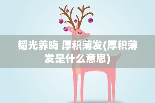 韬光养晦 厚积薄发(厚积薄发是什么意思)