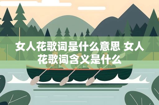 女人花歌词是什么意思 女人花歌词含义是什么