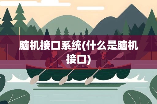 脑机接口系统(什么是脑机接口)