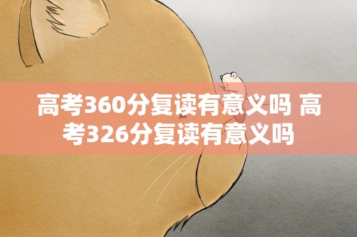 高考360分复读有意义吗 高考326分复读有意义吗