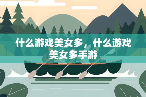 什么游戏美女多，什么游戏美女多手游