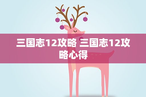 三国志12攻略 三国志12攻略心得