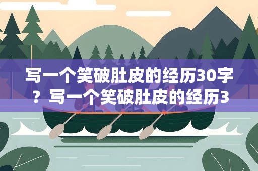 写一个笑破肚皮的经历30字？写一个笑破肚皮的经历30字作文
