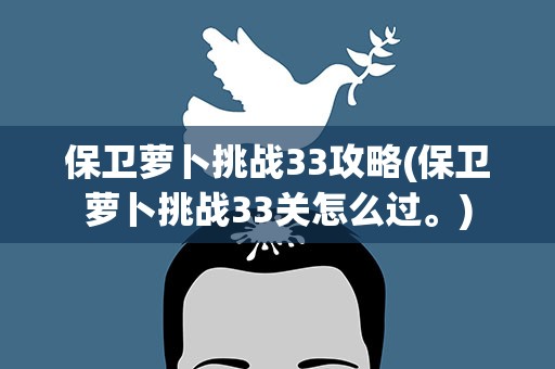 保卫萝卜挑战33攻略(保卫萝卜挑战33关怎么过。)