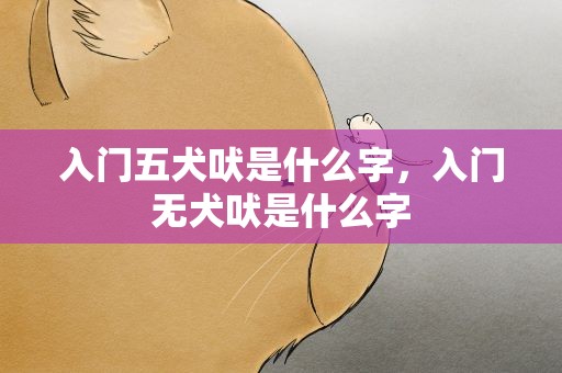入门五犬吠是什么字，入门无犬吠是什么字
