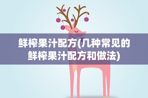 鲜榨果汁配方(几种常见的鲜榨果汁配方和做法)