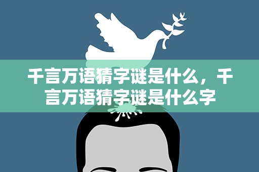 千言万语猜字谜是什么，千言万语猜字谜是什么字