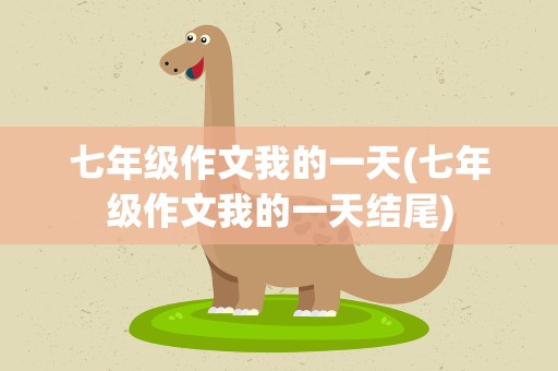 七年级作文我的一天(七年级作文我的一天结尾)