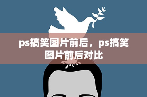 ps搞笑图片前后，ps搞笑图片前后对比