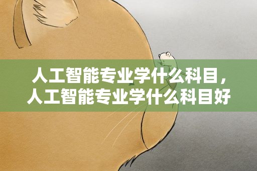 人工智能专业学什么科目，人工智能专业学什么科目好