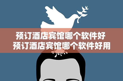 预订酒店宾馆哪个软件好 预订酒店宾馆哪个软件好用