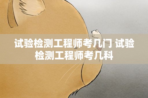 试验检测工程师考几门 试验检测工程师考几科