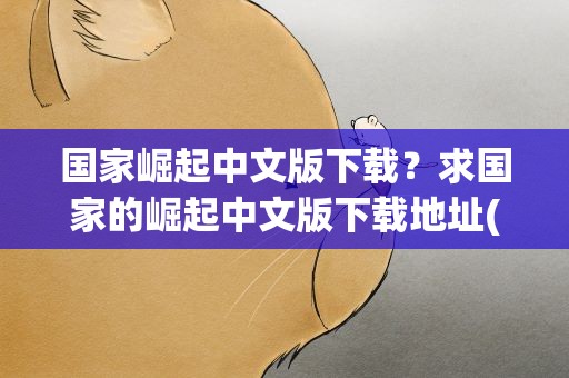 国家崛起中文版下载？求国家的崛起中文版下载地址(一定要经过考证能玩的)