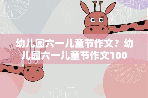 幼儿园六一儿童节作文？幼儿园六一儿童节作文100