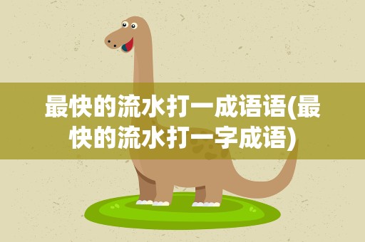最快的流水打一成语语(最快的流水打一字成语)