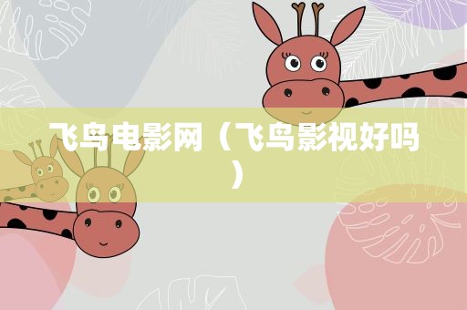 飞鸟电影网（飞鸟影视好吗）