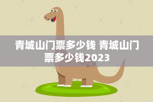 青城山门票多少钱 青城山门票多少钱2023