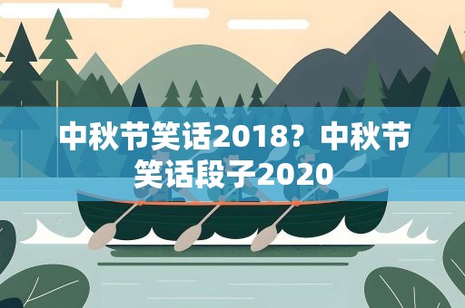 中秋节笑话2018？中秋节笑话段子2020