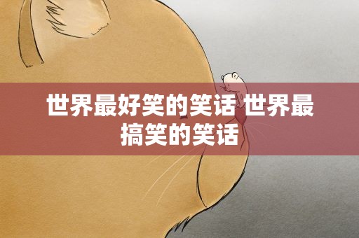 世界最好笑的笑话 世界最搞笑的笑话