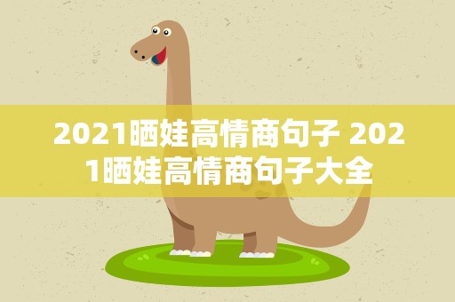 2021晒娃高情商句子 2021晒娃高情商句子大全