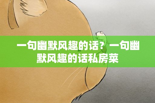 一句幽默风趣的话？一句幽默风趣的话私房菜