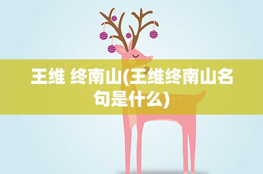 王维 终南山(王维终南山名句是什么)