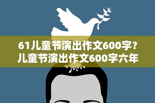 61儿童节演出作文600字？儿童节演出作文600字六年级