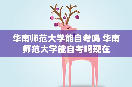 华南师范大学能自考吗 华南师范大学能自考吗现在