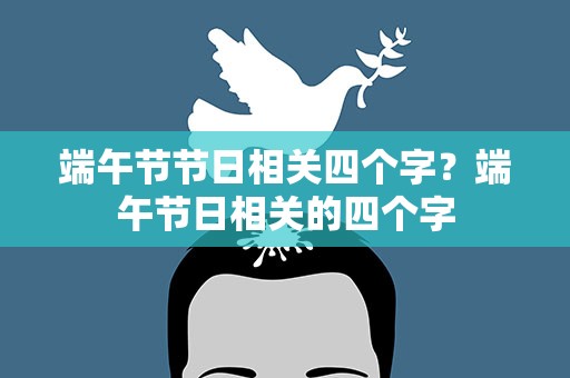 端午节节日相关四个字？端午节日相关的四个字
