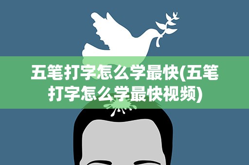 五笔打字怎么学最快(五笔打字怎么学最快视频)